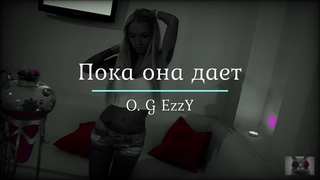 *O. G EzzY - Пока она дает*