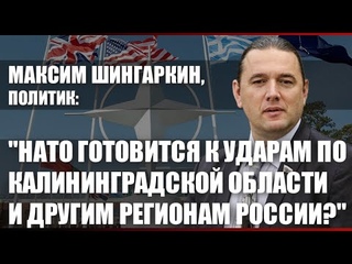 Максим Шингаркин: НАТО готовится к ударам по Калининградской области и другим регионам России