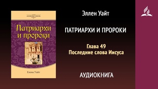 Патриархи и пророки. Глава 49. Последние слова Иисуса | Эллен Уайт | Аудиокнига