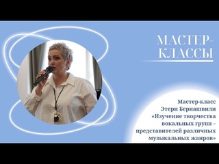 Мастер-класс Этери Бериашвили «Изучение творчества вокальных групп»