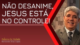 NO DESANIME, JESUS EST NO CONTROLE! - Hernandes Dias Lopes