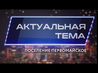 Актуальная тема   Поселение Первомайское, благоустройство и строительство социальных объектов